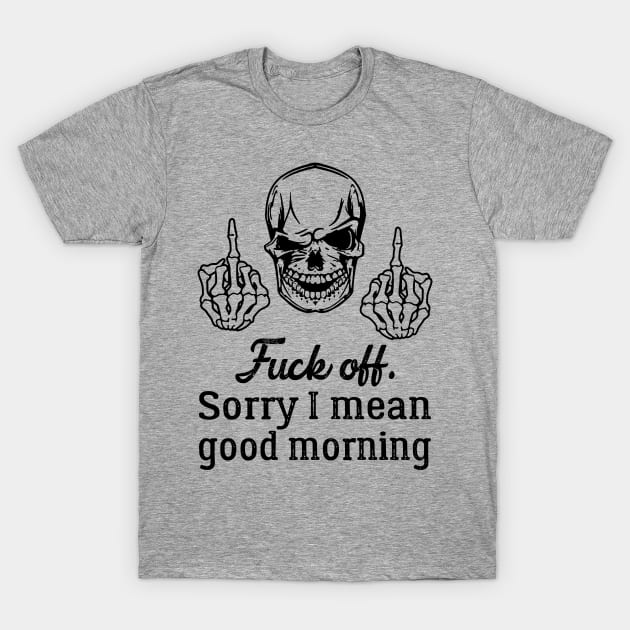 Fuck off, sorry I mean good morning T-Shirt by MartinMikael